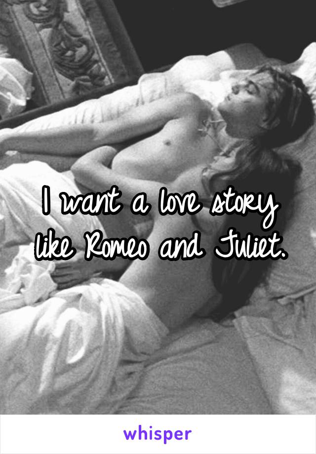 I want a love story like Romeo and Juliet.