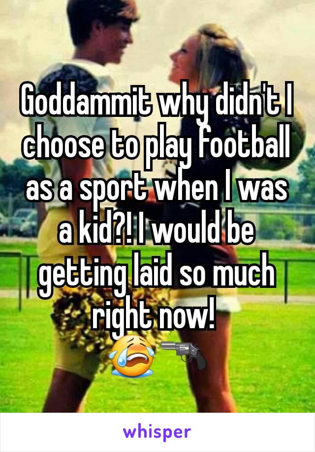 Goddammit why didn't I choose to play football as a sport when I was a kid?! I would be getting laid so much right now! 
😭🔫