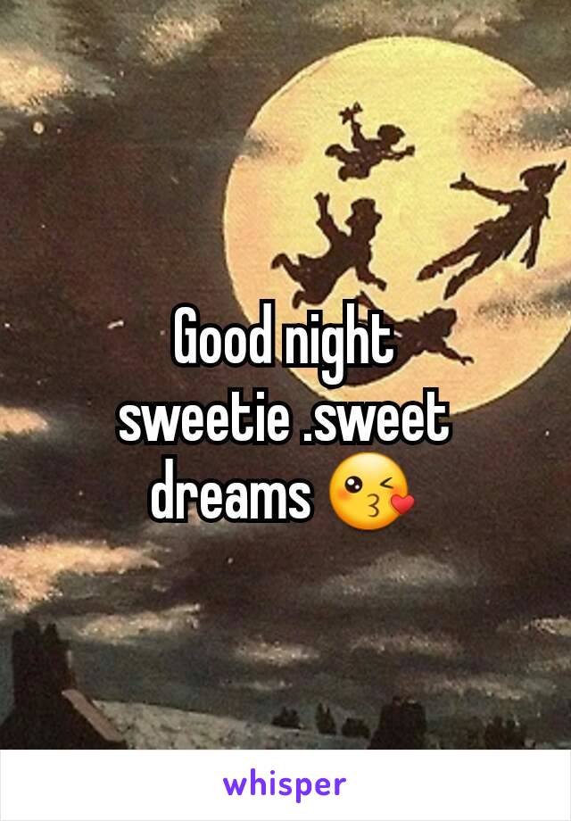 Good night sweetie .sweet dreams 😘