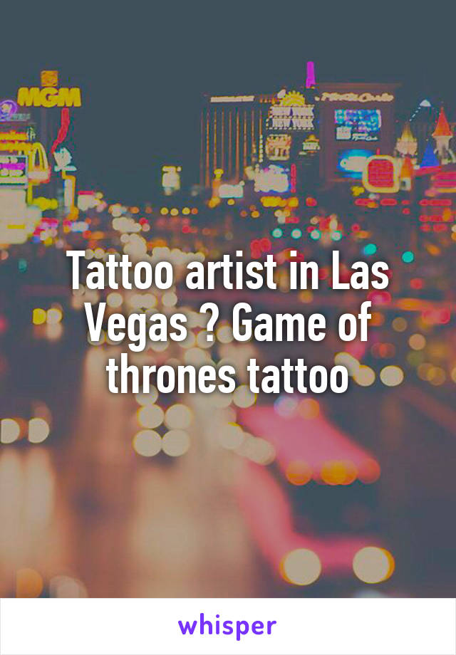 Tattoo artist in Las Vegas ? Game of thrones tattoo