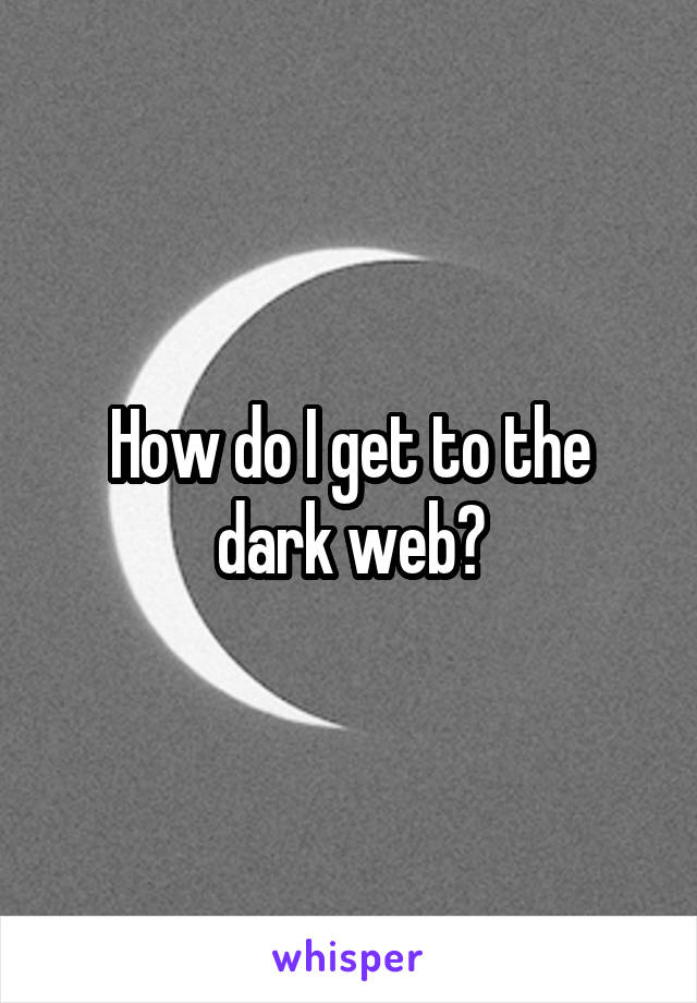 How do I get to the dark web?