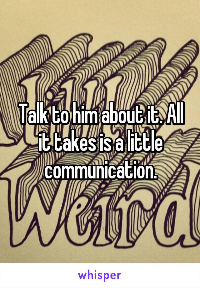 Talk to him about it. All it takes is a little communication.