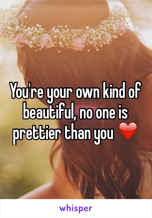 You're your own kind of beautiful, no one is prettier than you ❤️
