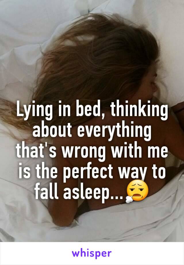 Lying in bed, thinking about everything that's wrong with me is the perfect way to fall asleep...😧
