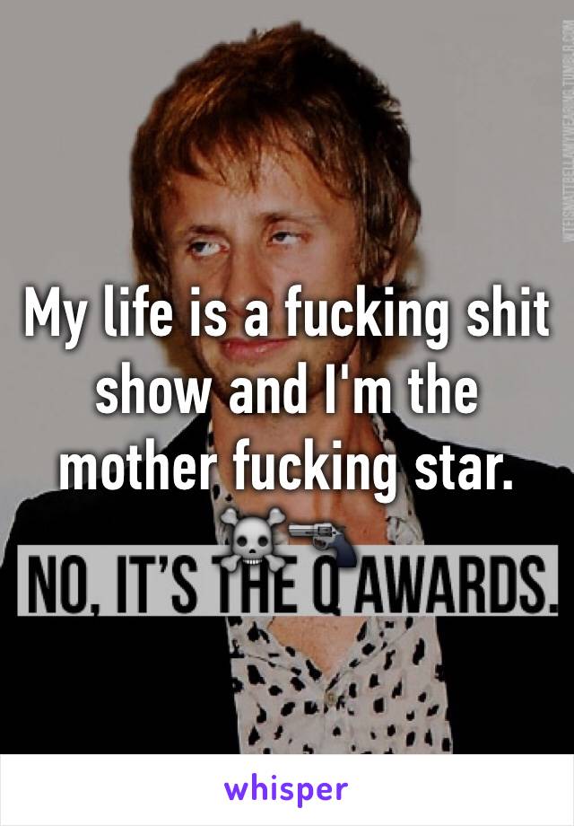 My life is a fucking shit show and I'm the mother fucking star. ☠🔫