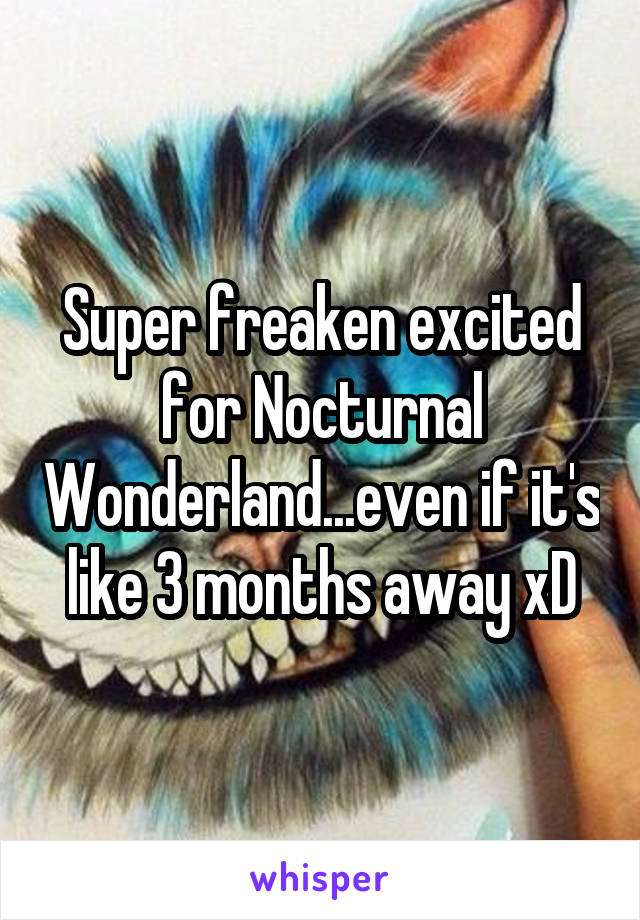 Super freaken excited for Nocturnal Wonderland...even if it's like 3 months away xD