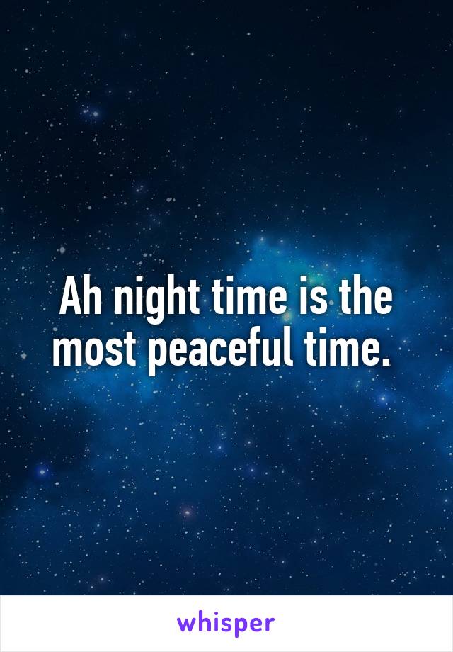 Ah night time is the most peaceful time. 