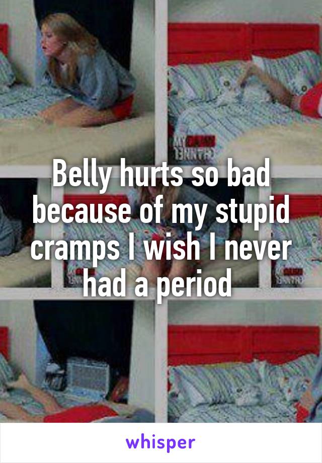 Belly hurts so bad because of my stupid cramps I wish I never had a period 