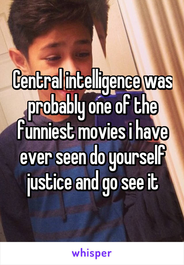 Central intelligence was probably one of the funniest movies i have ever seen do yourself justice and go see it