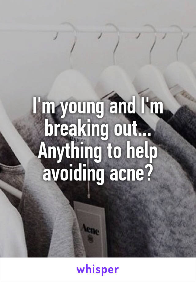I'm young and I'm breaking out... Anything to help avoiding acne?