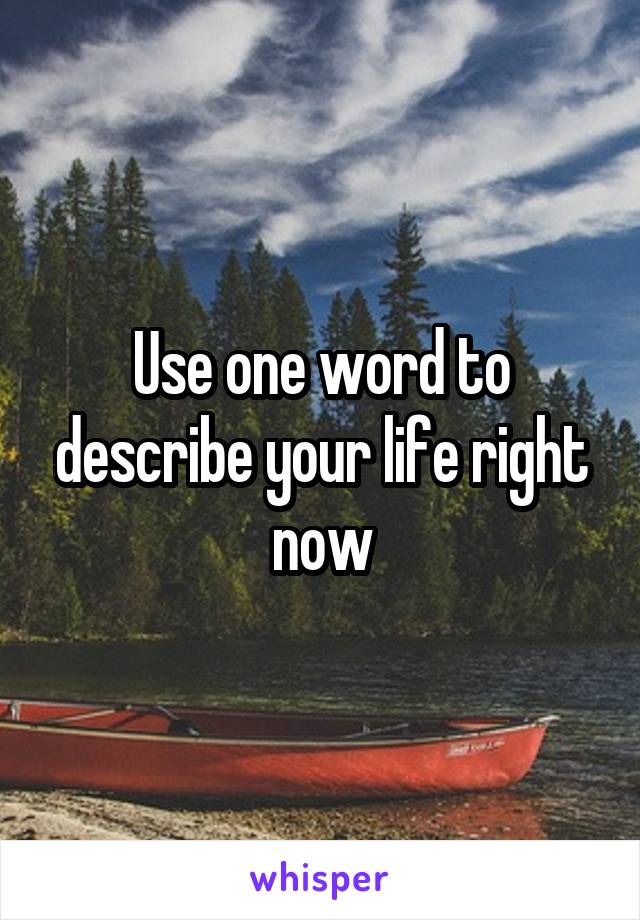Use one word to describe your life right now