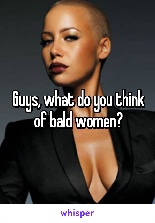 Guys, what do you think of bald women?