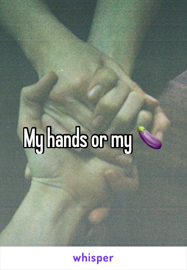My hands or my 🍆