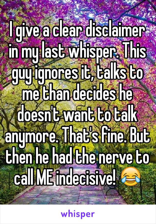 I give a clear disclaimer in my last whisper. This guy ignores it, talks to me than decides he doesn't want to talk anymore. That's fine. But then he had the nerve to call ME indecisive! 😂