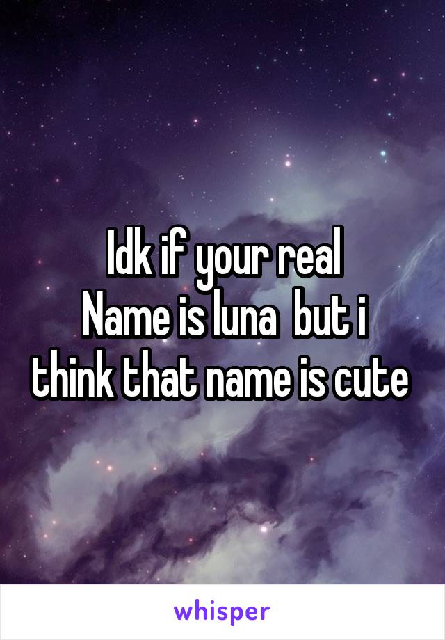 Idk if your real
Name is luna  but i think that name is cute 