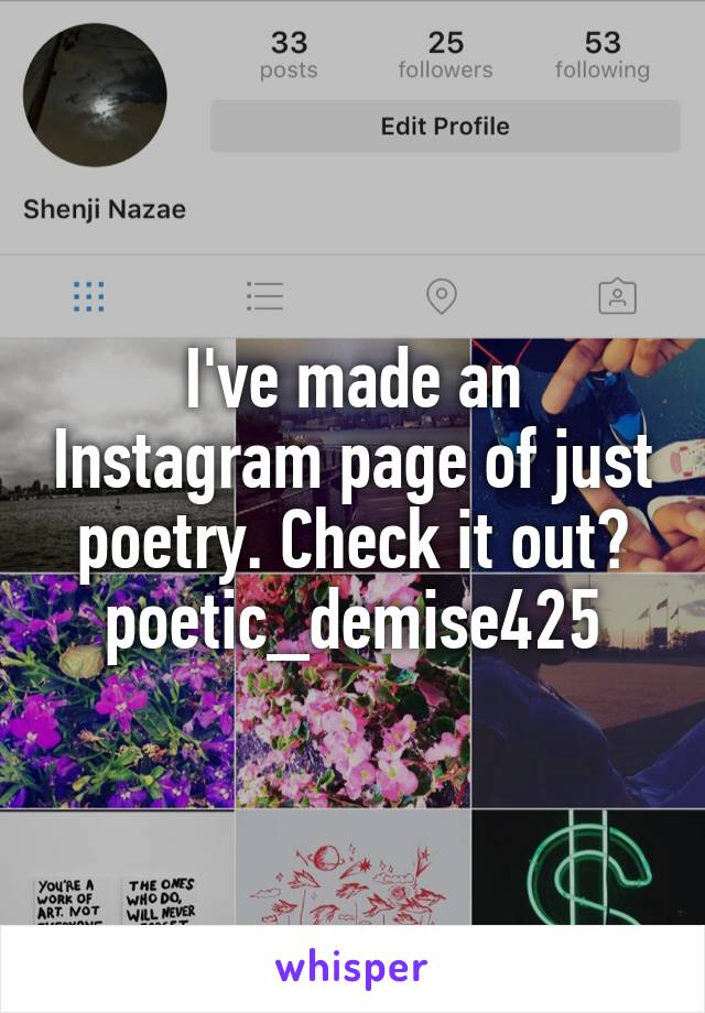 I've made an Instagram page of just poetry. Check it out?
poetic_demise425