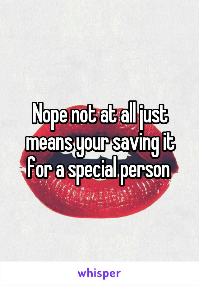 Nope not at all just means your saving it for a special person 