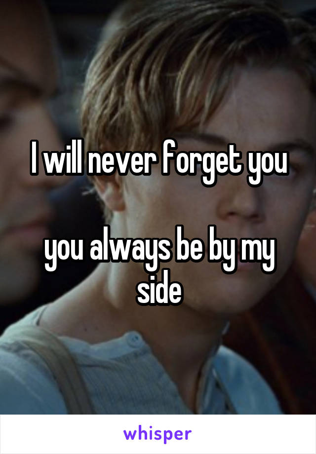 I will never forget you

you always be by my side