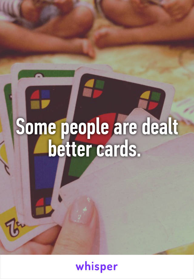 Some people are dealt better cards. 