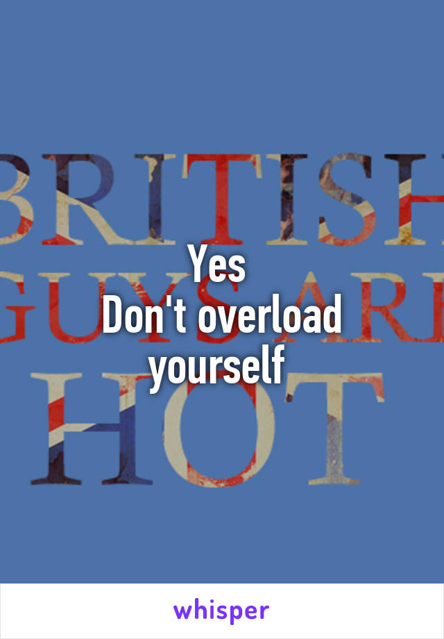 Yes 
Don't overload yourself 