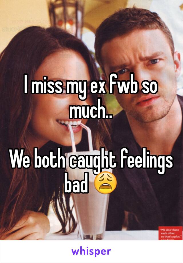 I miss my ex fwb so much..

We both caught feelings bad 😩