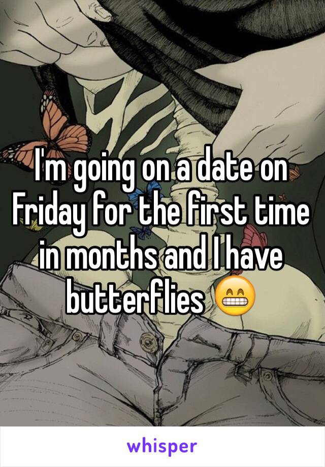 I'm going on a date on Friday for the first time in months and I have butterflies 😁