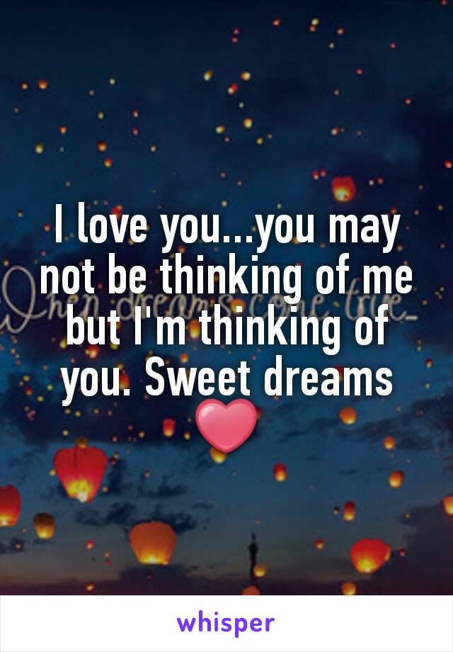 I love you...you may not be thinking of me but I'm thinking of you. Sweet dreams ❤