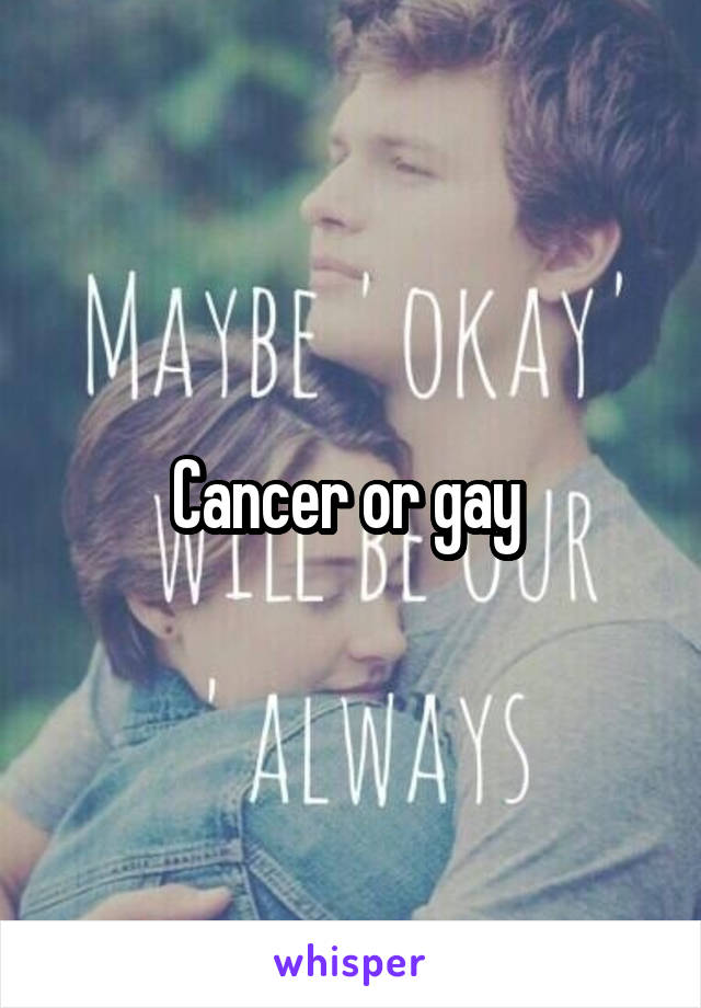 Cancer or gay 