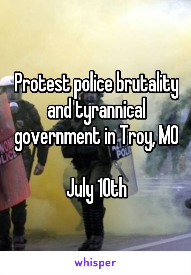 Protest police brutality and tyrannical government in Troy, MO

July 10th