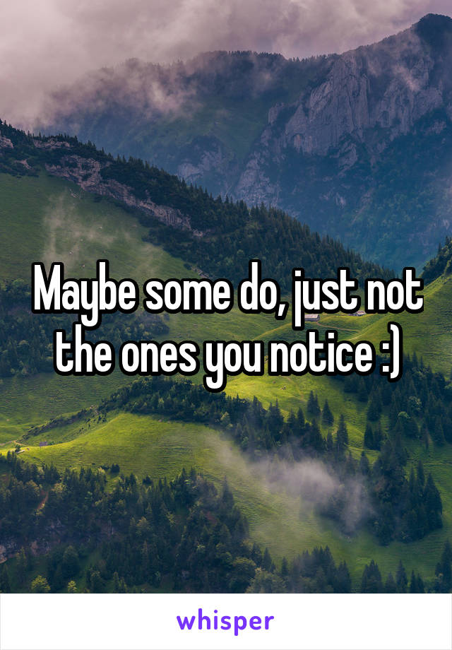Maybe some do, just not the ones you notice :)