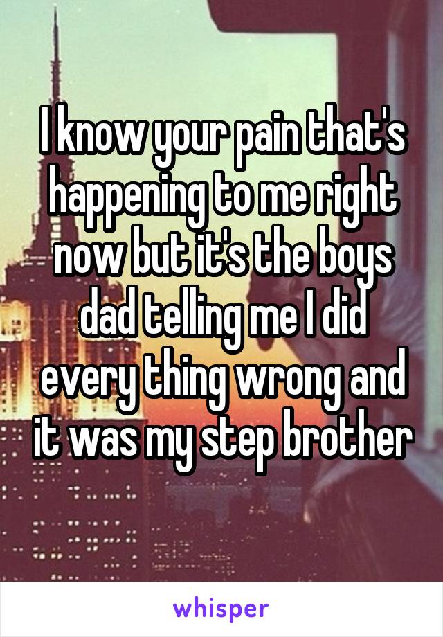 I know your pain that's happening to me right now but it's the boys dad telling me I did every thing wrong and it was my step brother 