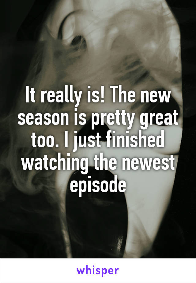 It really is! The new season is pretty great too. I just finished watching the newest episode