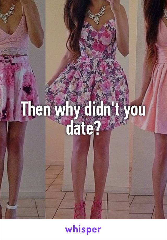Then why didn't you date?