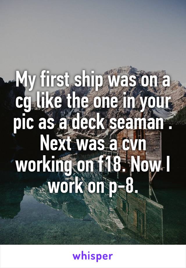 My first ship was on a cg like the one in your pic as a deck seaman . Next was a cvn working on f18. Now I work on p-8.