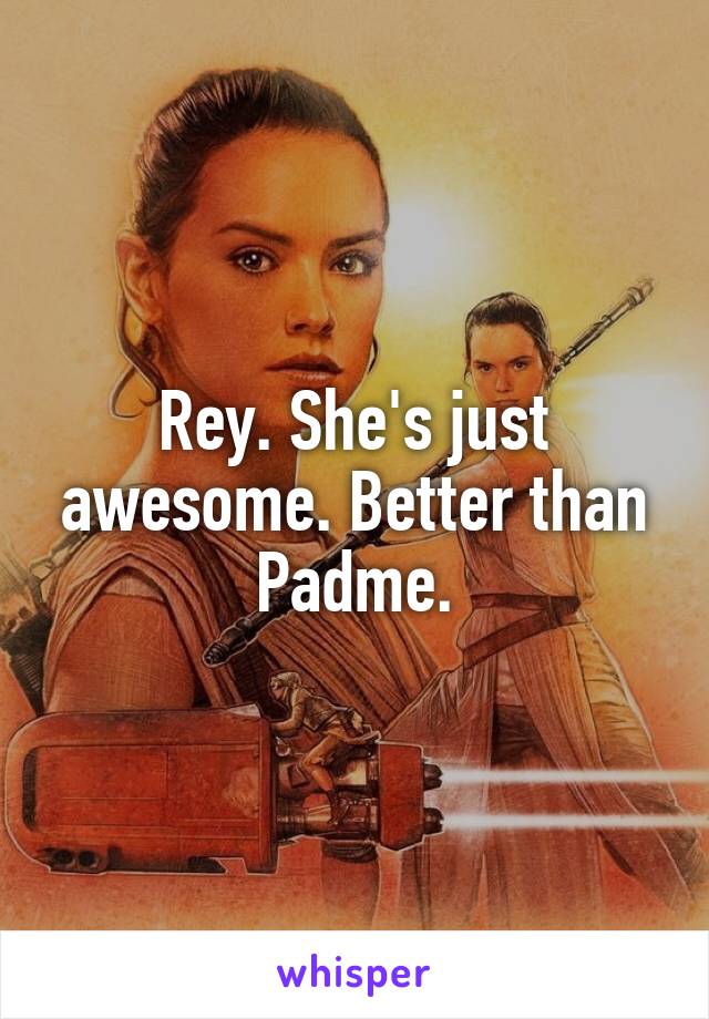 Rey. She's just awesome. Better than Padme.