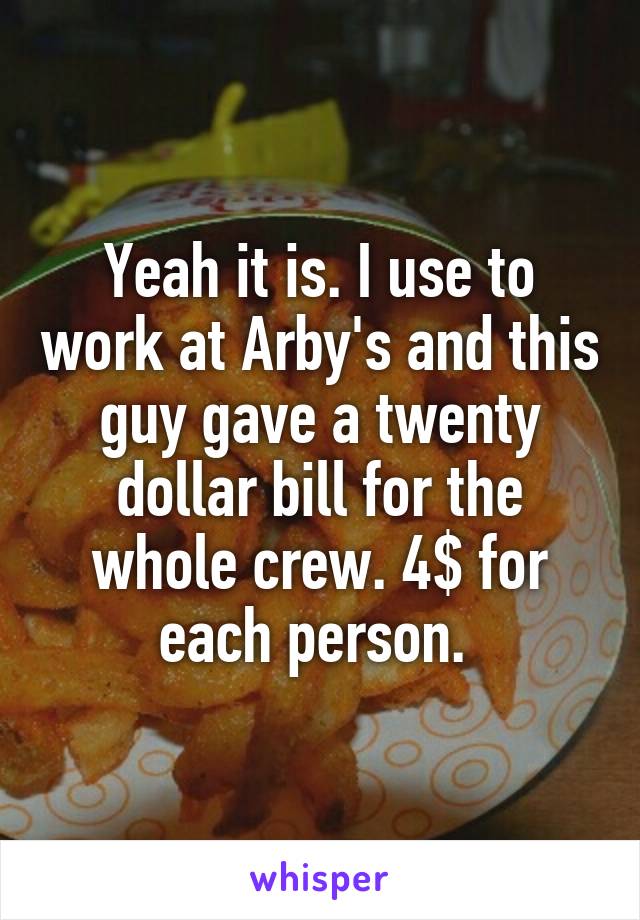 Yeah it is. I use to work at Arby's and this guy gave a twenty dollar bill for the whole crew. 4$ for each person. 