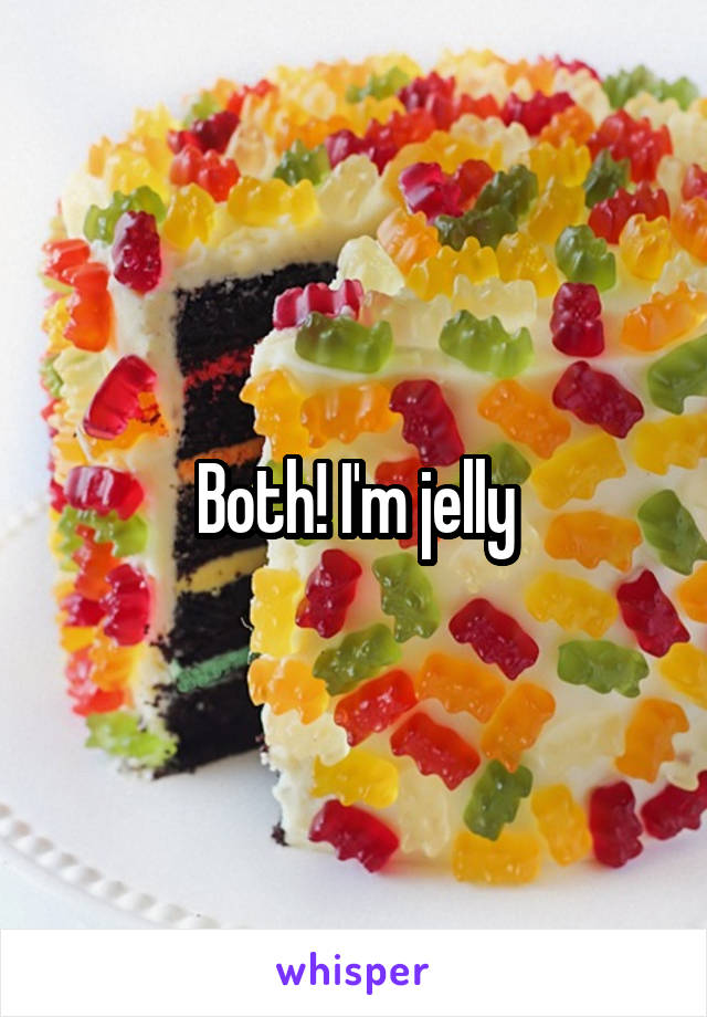 Both! I'm jelly
