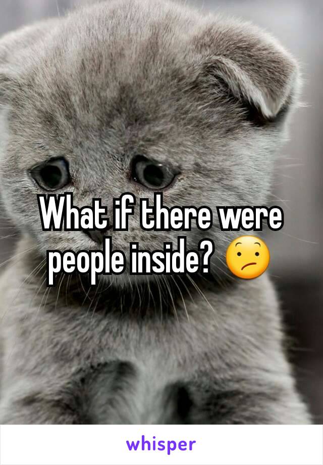 What if there were people inside? 😕