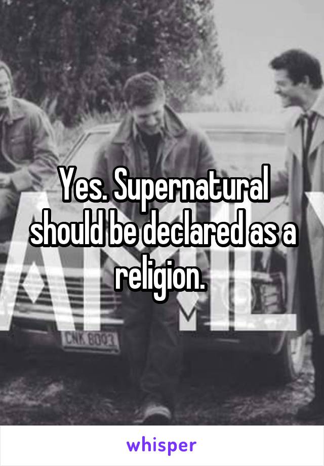 Yes. Supernatural should be declared as a religion. 