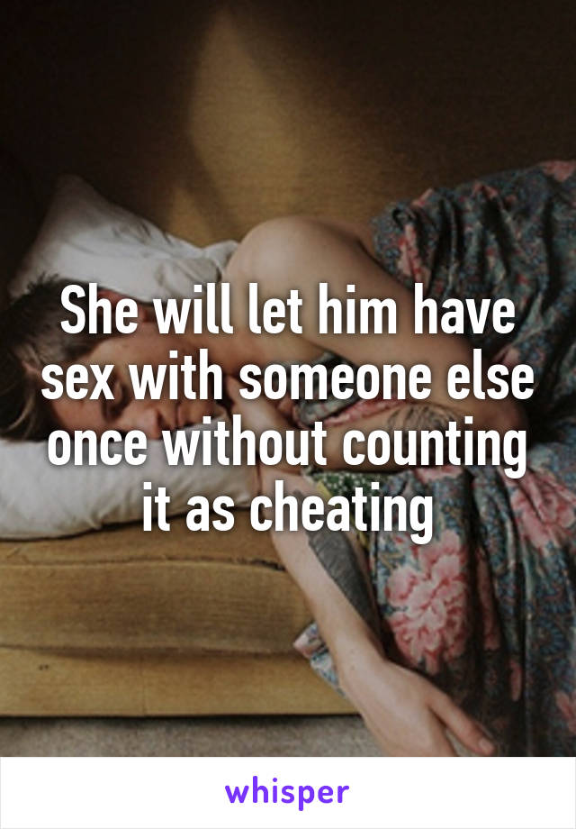 She will let him have sex with someone else once without counting it as cheating