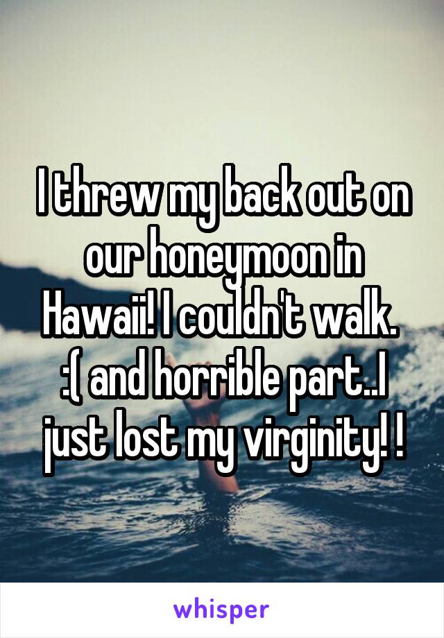 I threw my back out on our honeymoon in Hawaii! I couldn't walk. 
:( and horrible part..I just lost my virginity! !
