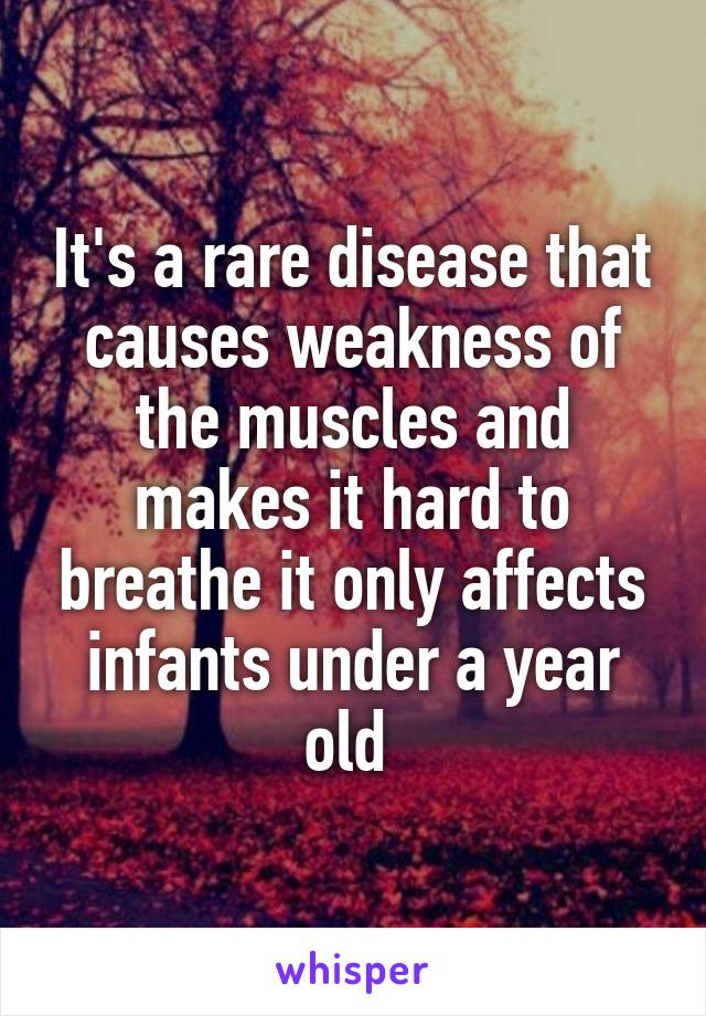 It's a rare disease that causes weakness of the muscles and makes it hard to breathe it only affects infants under a year old 