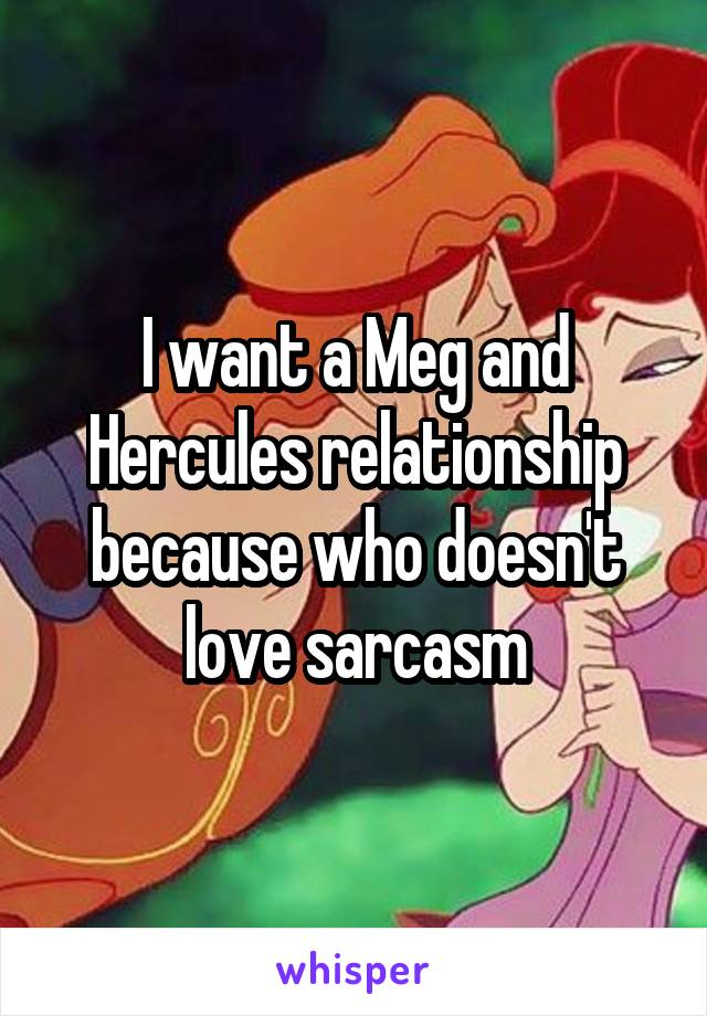 I want a Meg and Hercules relationship because who doesn't love sarcasm