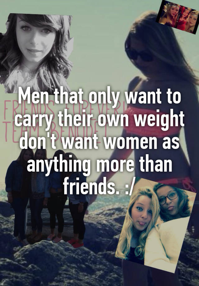 men-that-only-want-to-carry-their-own-weight-don-t-want-women-as