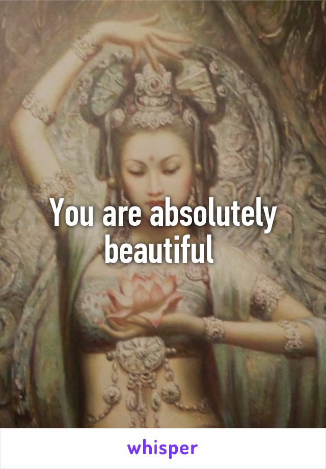 You are absolutely beautiful 