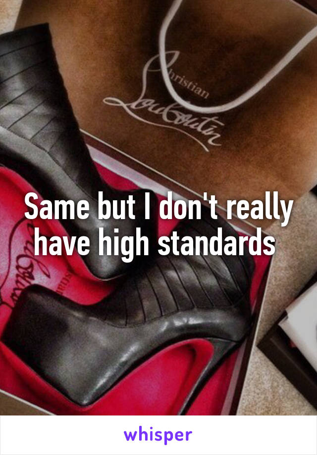 Same but I don't really have high standards 