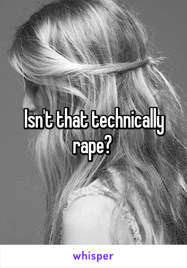 Isn't that technically rape? 