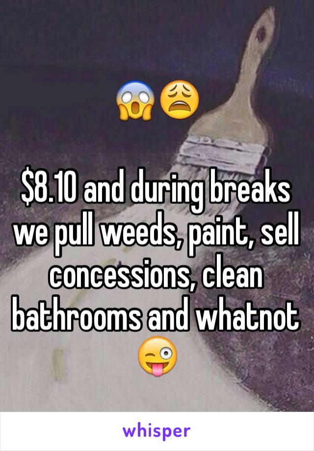 😱😩

$8.10 and during breaks we pull weeds, paint, sell concessions, clean bathrooms and whatnot 😜