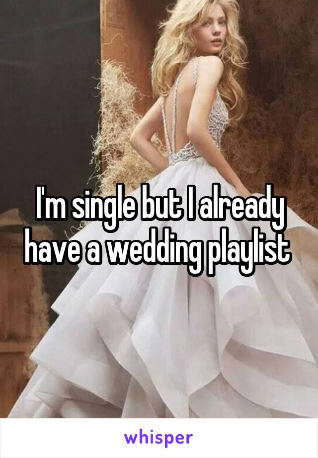 I'm single but I already have a wedding playlist 