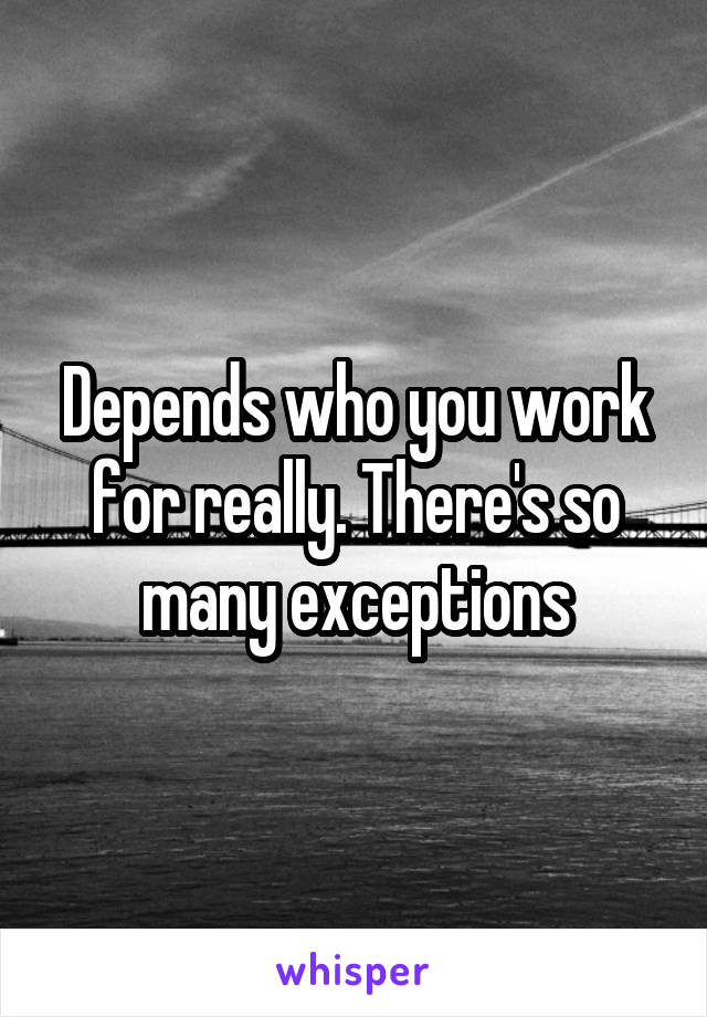 Depends who you work for really. There's so many exceptions